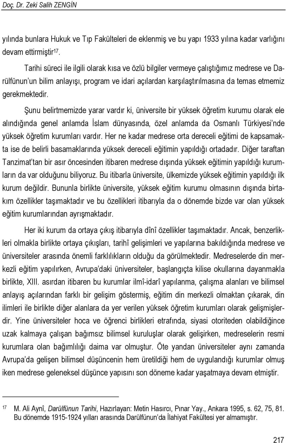 Şunu belirtmemizde yarar vardır ki, üniversite bir yüksek öğretim kurumu olarak ele alındığında genel anlamda İslam dünyasında, özel anlamda da Osmanlı Türkiyesi nde yüksek öğretim kurumları vardır.