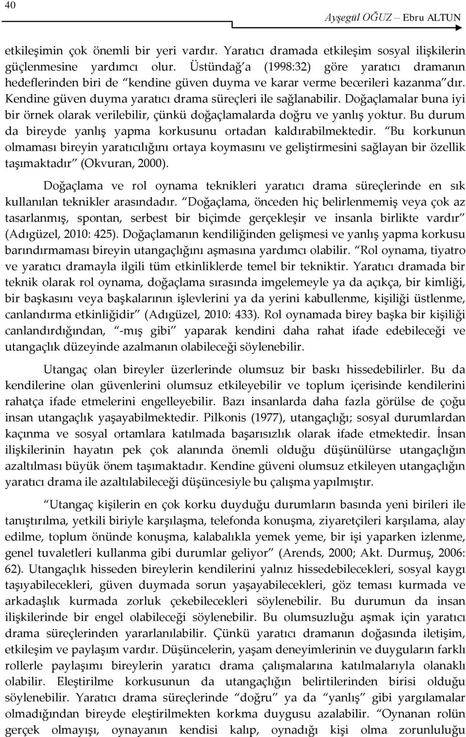 Doğaçlamalar buna iyi bir örnek olarak verilebilir, çünkü doğaçlamalarda doğru ve yanlış yoktur. Bu durum da bireyde yanlış yapma korkusunu ortadan kaldırabilmektedir.