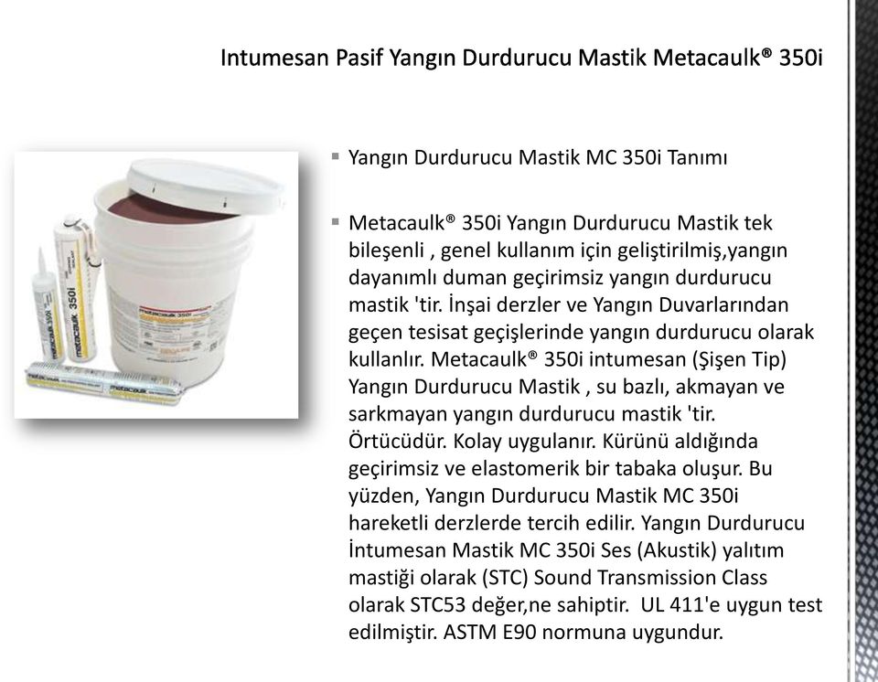 Metacaulk 350i intumesan (Şişen Tip) Yangın Durdurucu Mastik, su bazlı, akmayan ve sarkmayan yangın durdurucu mastik 'tir. Örtücüdür. Kolay uygulanır.