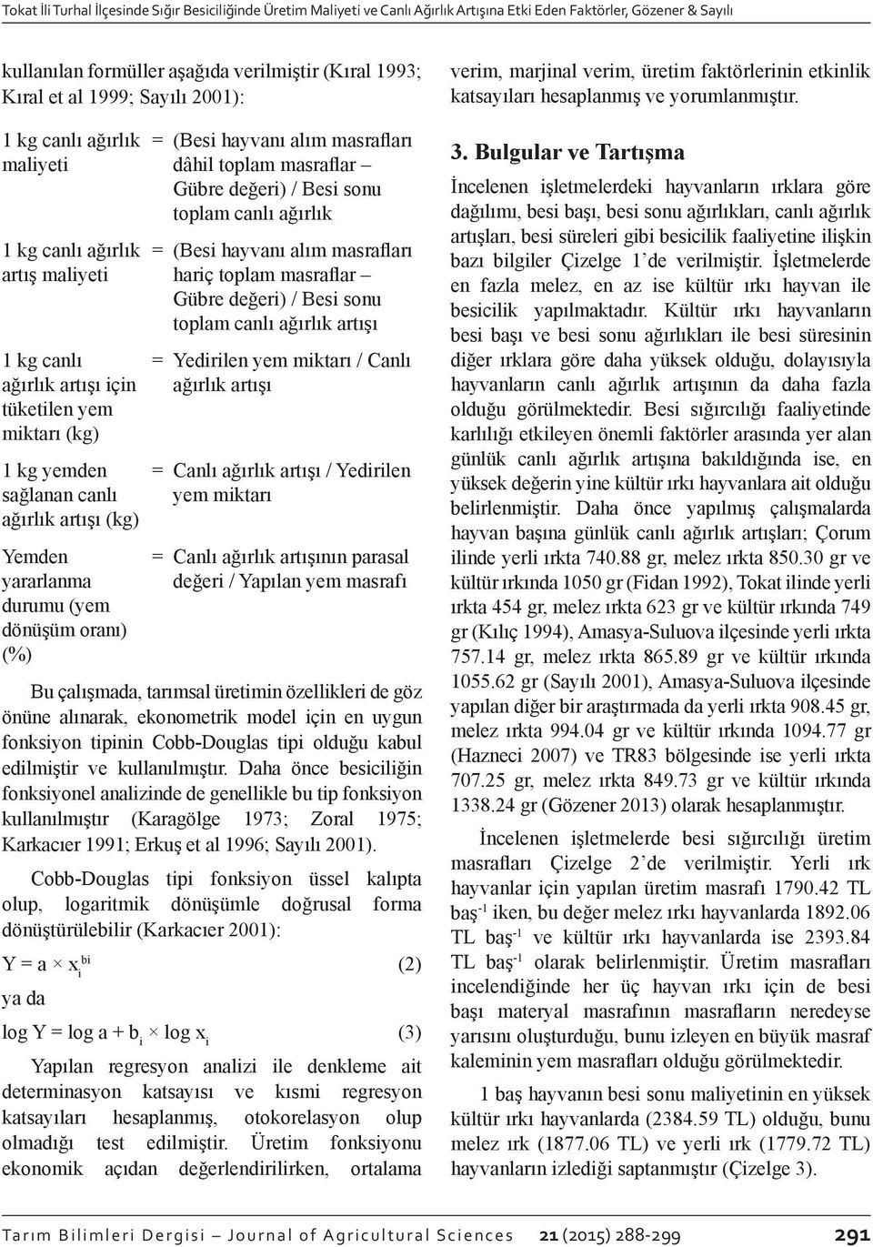 durumu (yem dönüşüm oranı) (%) = (Besi hayvanı alım masrafları dâhil toplam masraflar Gübre değeri) / Besi sonu toplam canlı ağırlık = (Besi hayvanı alım masrafları hariç toplam masraflar Gübre