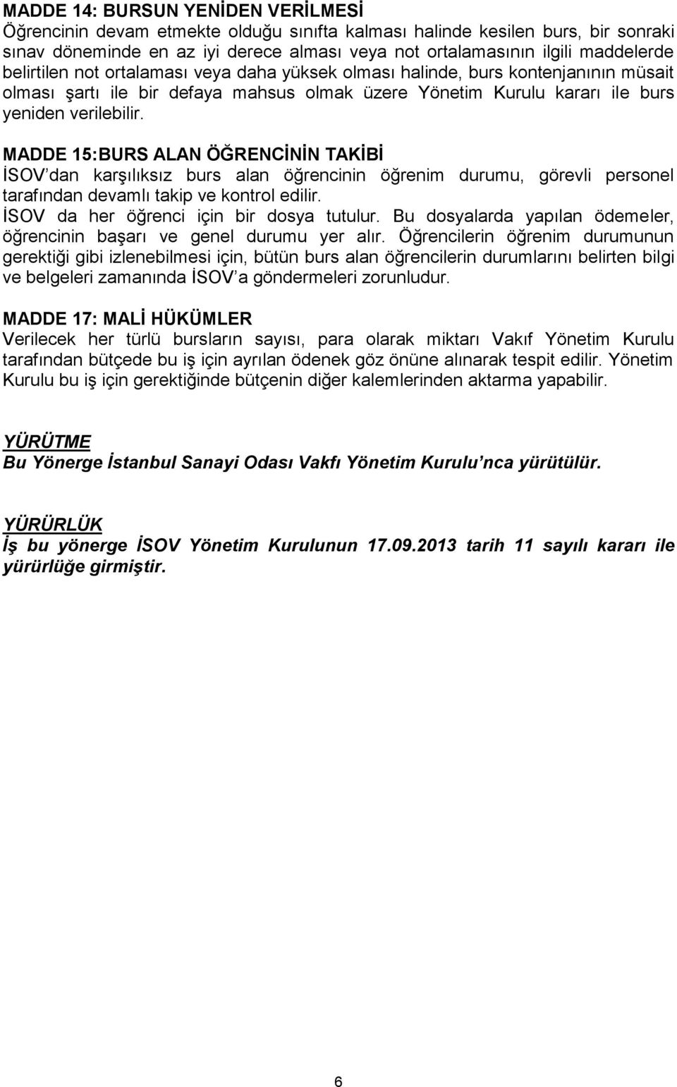 MADDE 15:BURS ALAN ÖĞRENCİNİN TAKİBİ İSOV dan karşılıksız burs alan öğrencinin öğrenim durumu, görevli personel tarafından devamlı takip ve kontrol edilir. İSOV da her öğrenci için bir dosya tutulur.