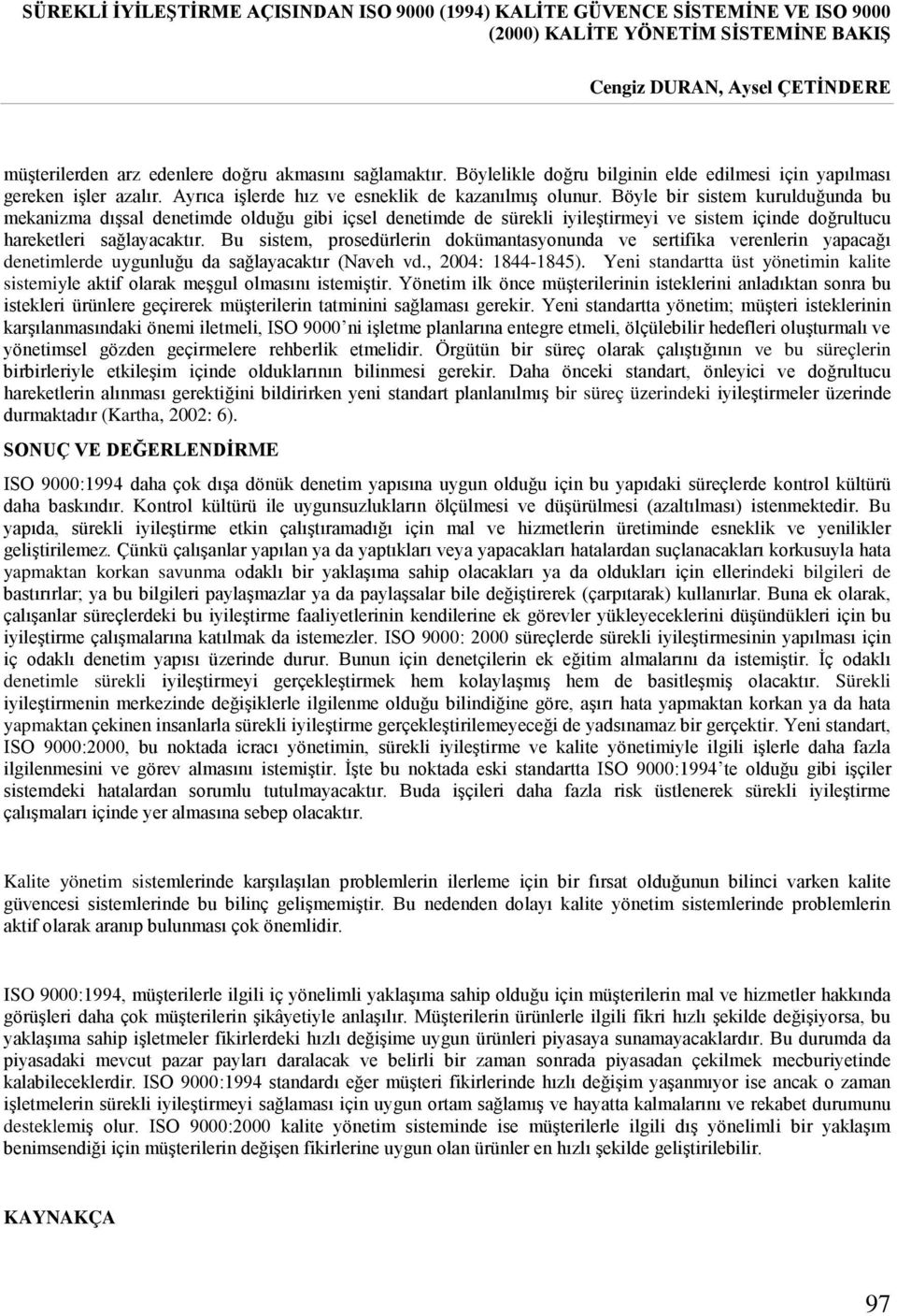 Böyle bir sistem kurulduğunda bu mekanizma dışsal denetimde olduğu gibi içsel denetimde de sürekli iyileştirmeyi ve sistem içinde doğrultucu hareketleri sağlayacaktır.