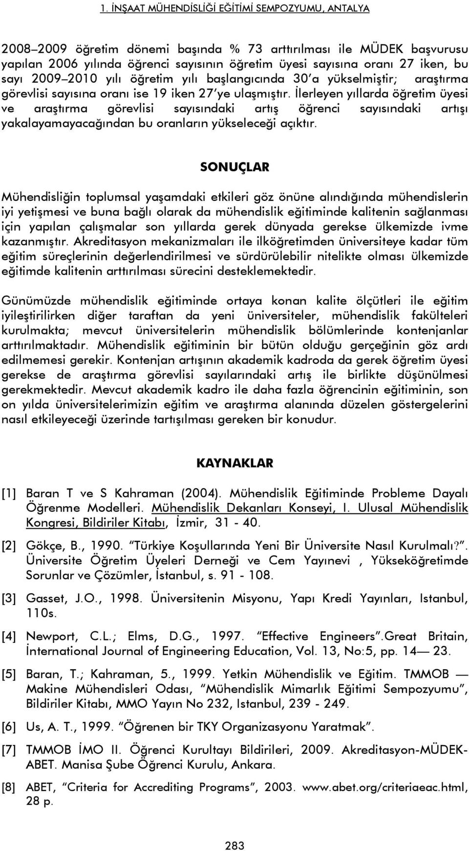 İlerleyen yıllarda öğretim üyesi ve araştırma görevlisi sayısındaki artış öğrenci sayısındaki artışı yakalayamayacağından bu oranların yükseleceği açıktır.