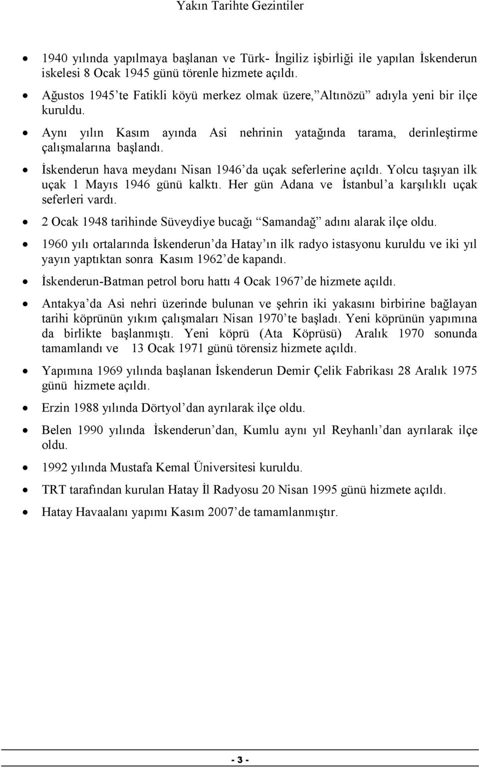 Đskenderun hava meydanı Nisan 1946 da uçak seferlerine açıldı. Yolcu taşıyan ilk uçak 1 Mayıs 1946 günü kalktı. Her gün Adana ve Đstanbul a karşılıklı uçak seferleri vardı.