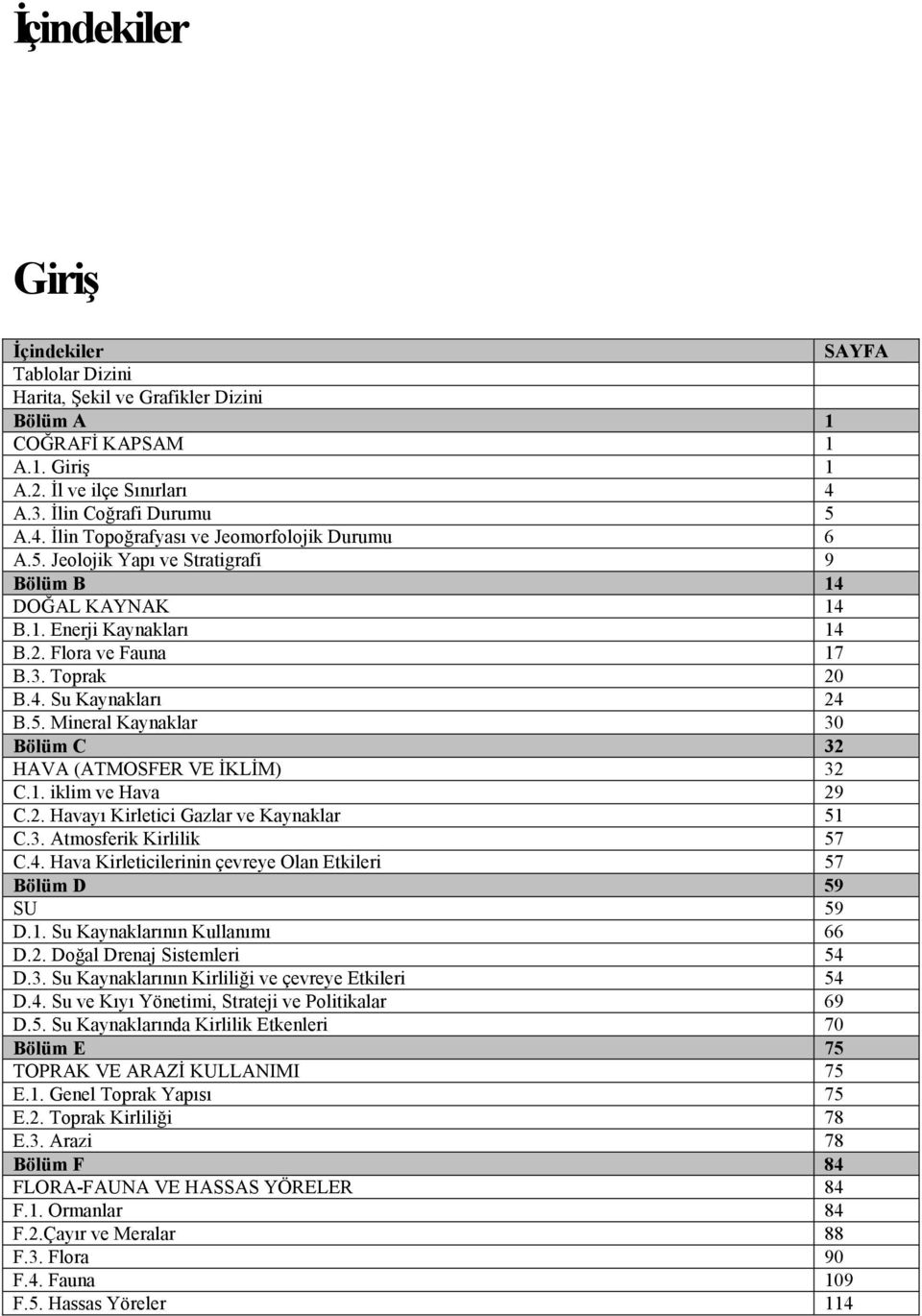 4. Su Kaynakları 24 B.5. Mineral Kaynaklar 30 Bölüm C 32 HAVA (ATMOSFER VE ĐKLĐM) 32 C.1. iklim ve Hava 29 C.2. Havayı Kirletici Gazlar ve Kaynaklar 51 C.3. Atmosferik Kirlilik 57 C.4. Hava Kirleticilerinin çevreye Olan Etkileri 57 Bölüm D 59 SU 59 D.