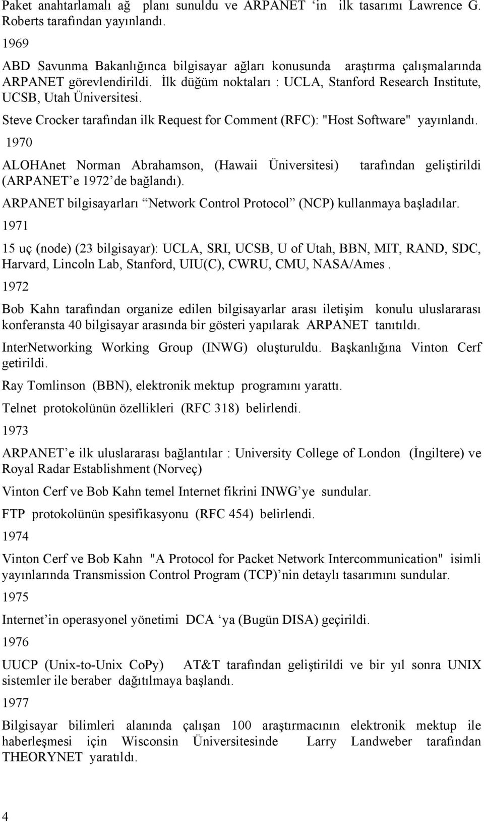 Steve Crocker tarafından ilk Request for Comment (RFC): "Host Software" yayınlandı. 1970 ALOHAnet Norman Abrahamson, (Hawaii Üniversitesi) tarafından geliştirildi (ARPANET e 1972 de bağlandı).