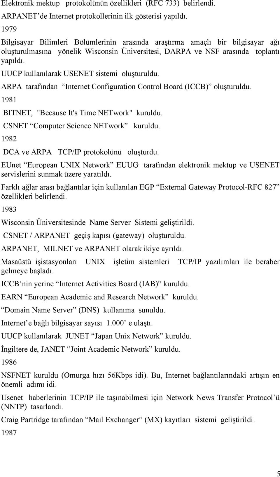 UUCP kullanılarak USENET sistemi oluşturuldu. ARPA tarafından Internet Configuration Control Board (ICCB) oluşturuldu. 1981 BITNET, "Because It's Time NETwork" kuruldu.