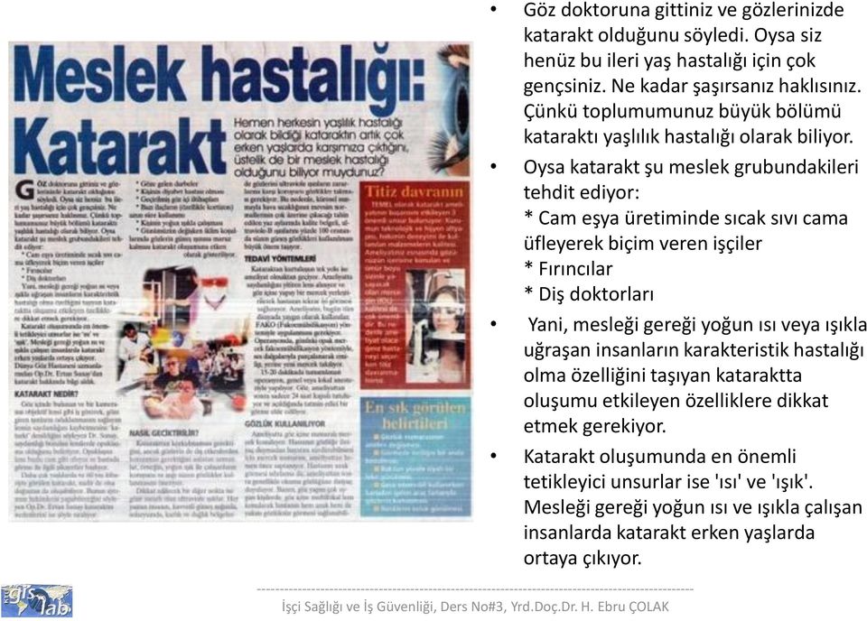 Oysa katarakt şu meslek grubundakileri tehdit ediyor: * Cam eşya üretiminde sıcak sıvı cama üfleyerek biçim veren işçiler * Fırıncılar * Diş doktorları Yani, mesleği gereği yoğun ısı veya ışıkla