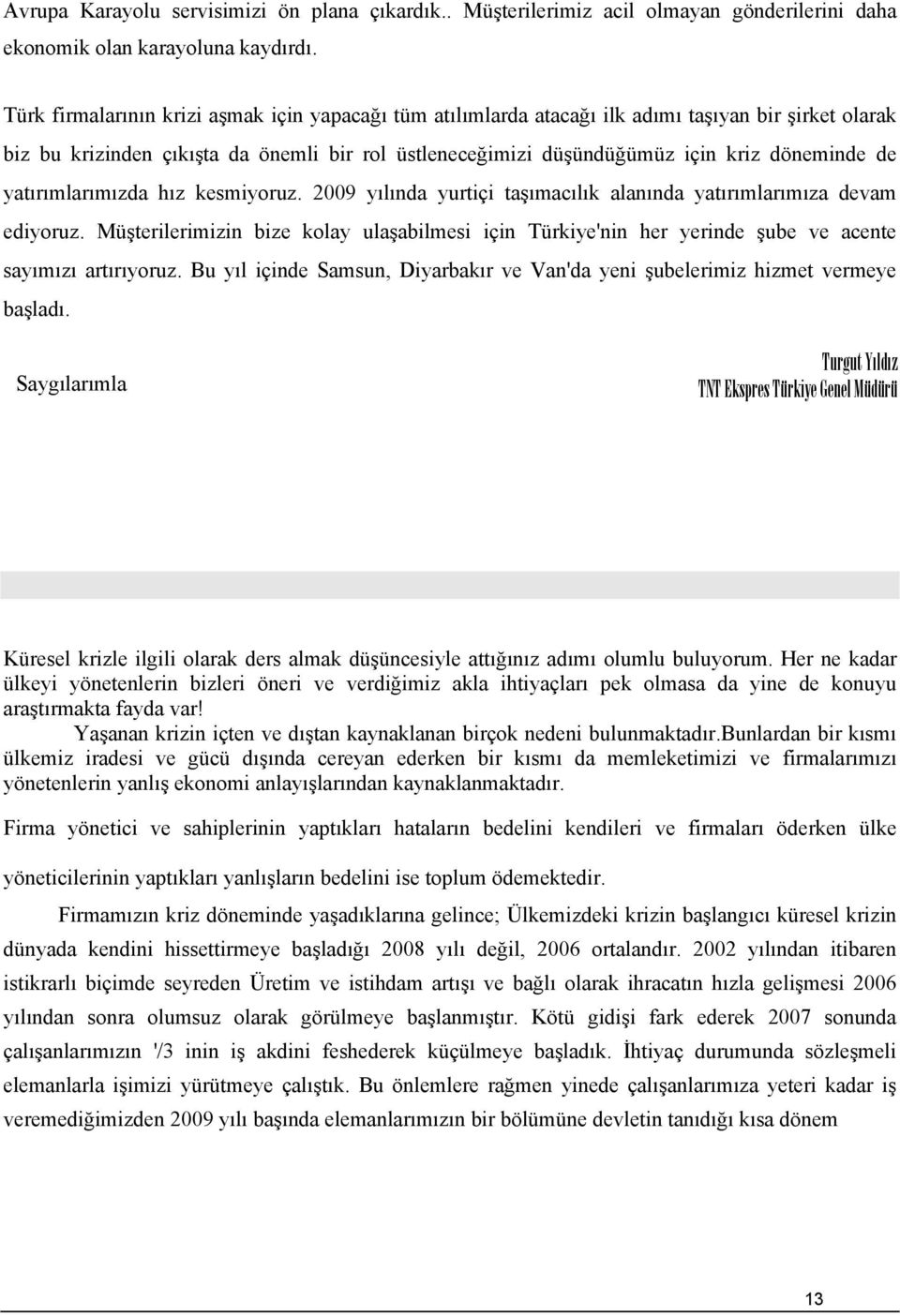 yatırımlarımızda hız kesmiyoruz. 2009 yılında yurtiçi taşımacılık alanında yatırımlarımıza devam ediyoruz.