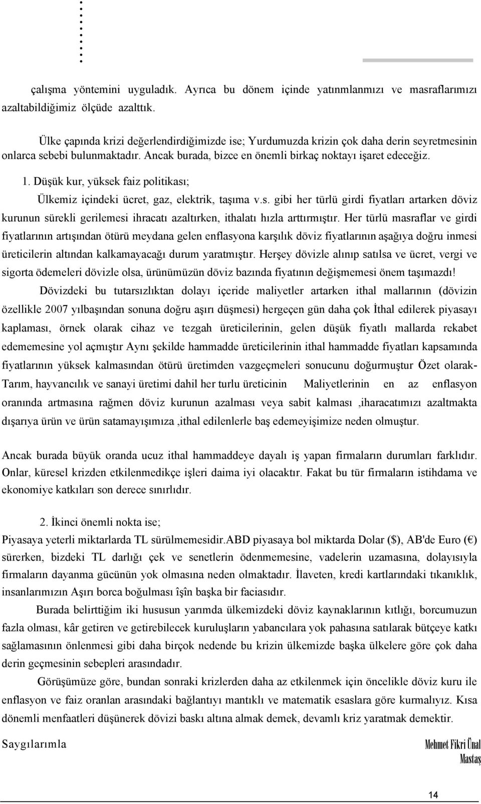 Düşük kur, yüksek faiz politikası; Ülkemiz içindeki ücret, gaz, elektrik, taşıma v.s. gibi her türlü girdi fiyatları artarken döviz kurunun sürekli gerilemesi ihracatı azaltırken, ithalatı hızla arttırmıştır.