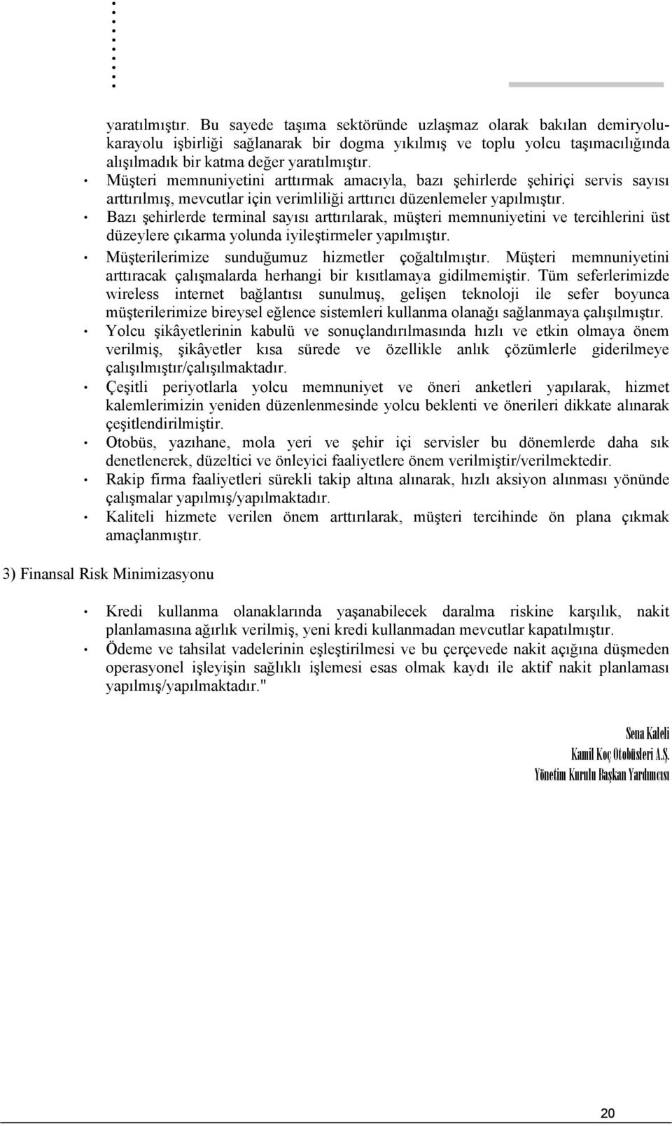 Bazı şehirlerde terminal sayısı arttırılarak, müşteri memnuniyetini ve tercihlerini üst düzeylere çıkarma yolunda iyileştirmeler yapılmıştır. Müşterilerimize sunduğumuz hizmetler çoğaltılmıştır.