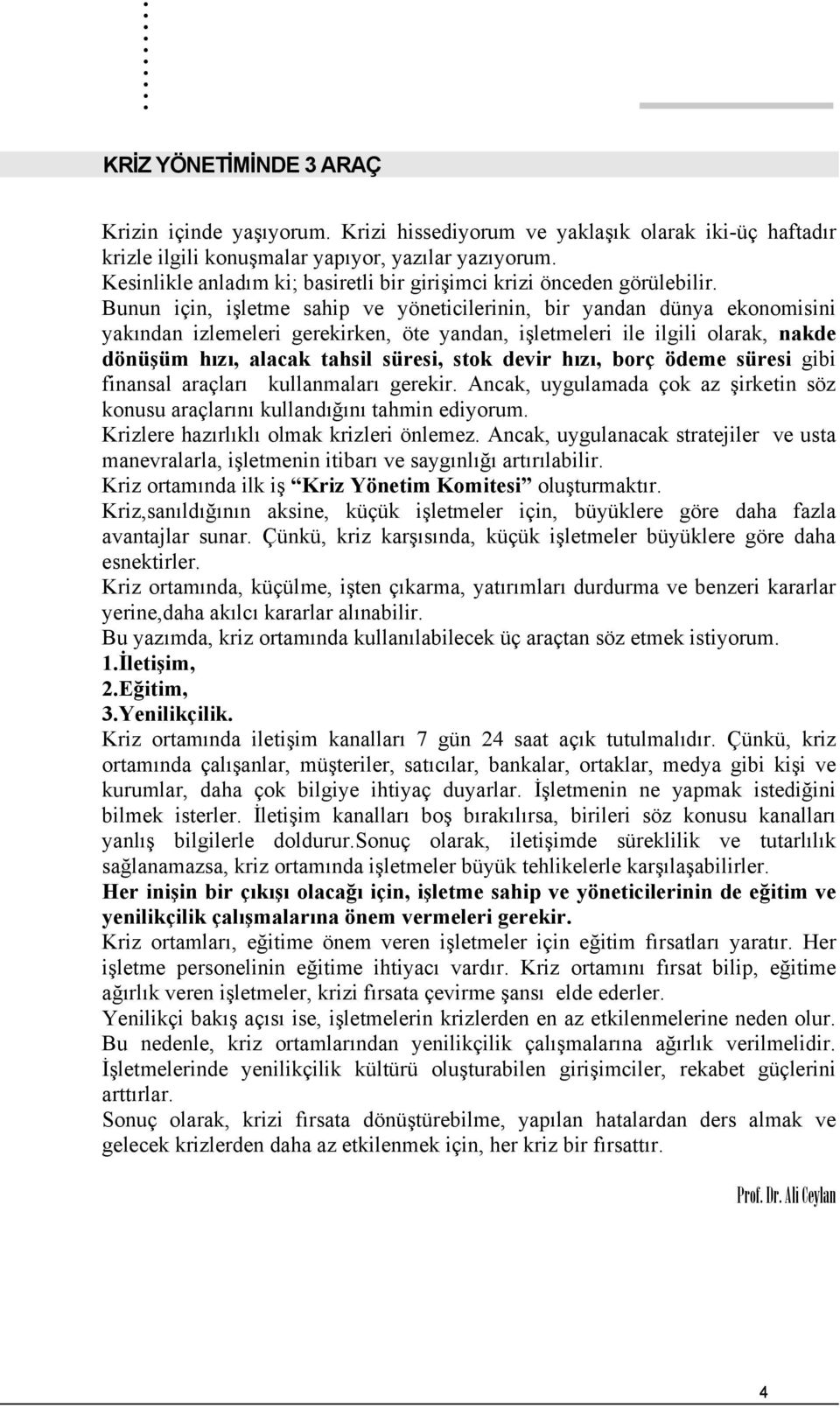 Bunun için, işletme sahip ve yöneticilerinin, bir yandan dünya ekonomisini yakından izlemeleri gerekirken, öte yandan, işletmeleri ile ilgili olarak, nakde dönüşüm hızı, alacak tahsil süresi, stok