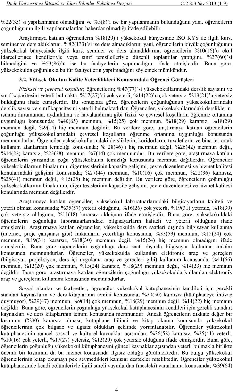 Araştırmaya katılan öğrencilerin %18(29) i yüksekokul bünyesinde ISO KYS ile ilgili kurs, seminer ve ders aldıklarını, %82(133) si ise ders almadıklarını yani, öğrencilerin büyük çoğunluğunun