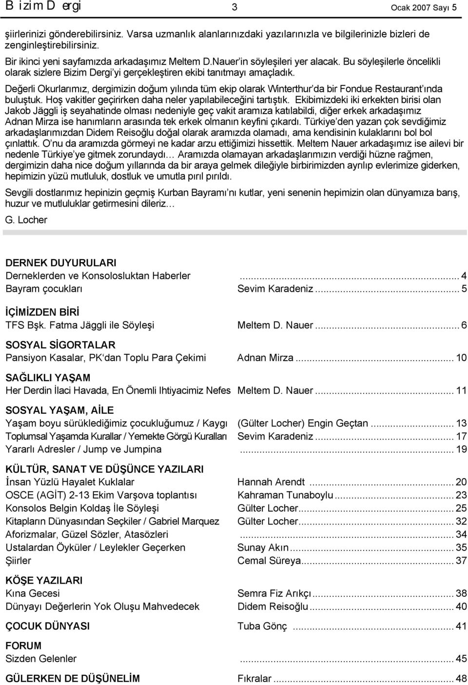 Değerli Okurlarımız, dergimizin doğum yılında tüm ekip olarak Winterthur da bir Fondue Restaurant ında buluştuk. Hoş vakitler geçirirken daha neler yapılabileceğini tartıştık.