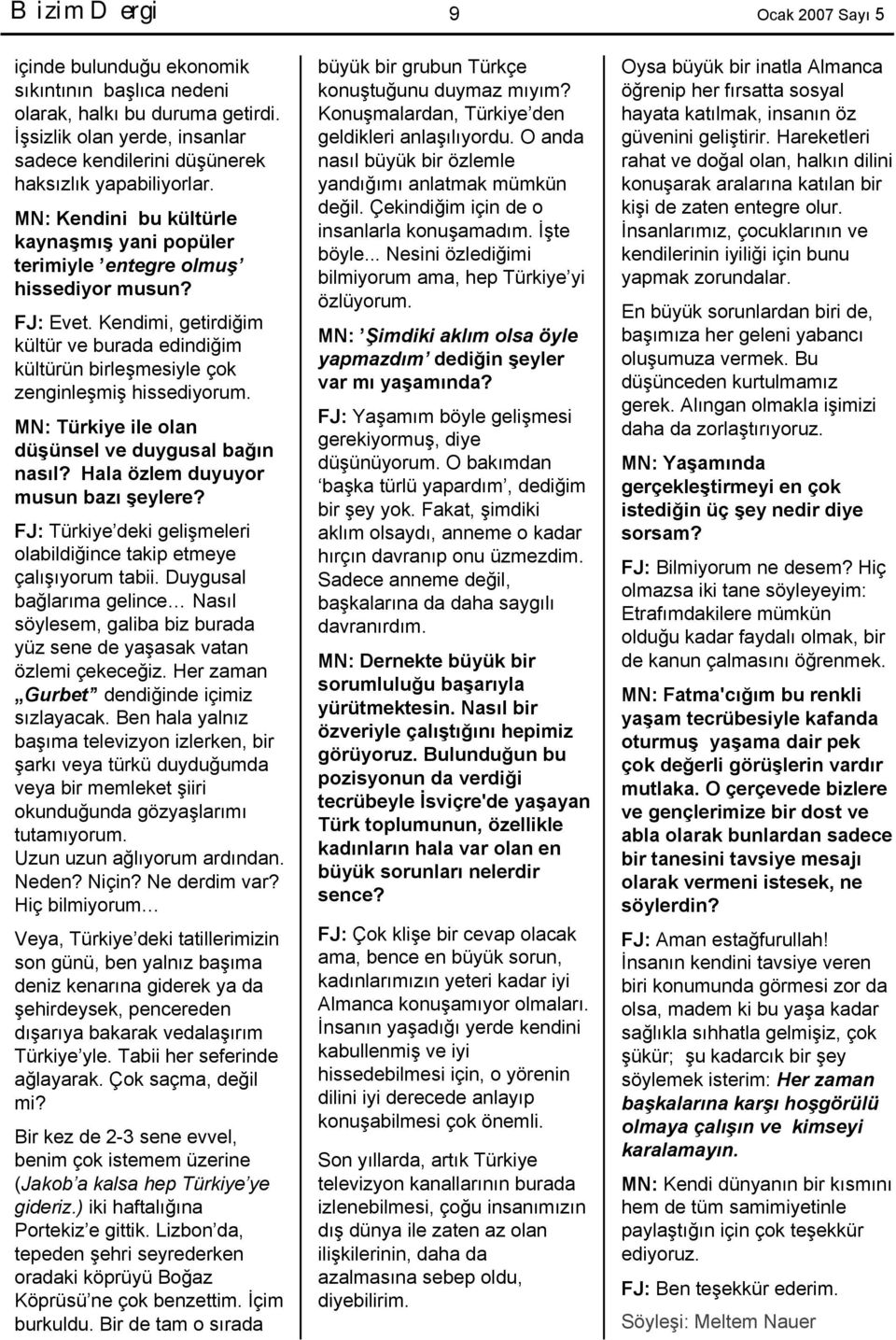 MN: Türkiye ile olan düşünsel ve duygusal bağın nasıl? Hala özlem duyuyor musun bazı şeylere? FJ: Türkiye deki gelişmeleri olabildiğince takip etmeye çalışıyorum tabii.