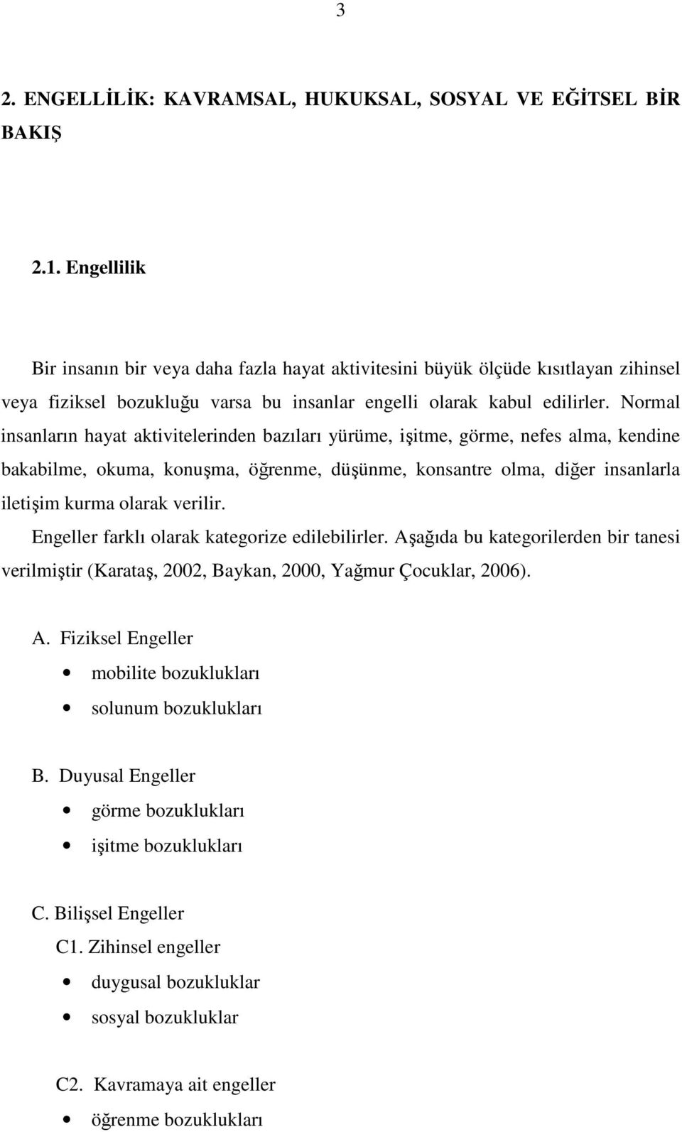 Normal insanların hayat aktivitelerinden bazıları yürüme, işitme, görme, nefes alma, kendine bakabilme, okuma, konuşma, öğrenme, düşünme, konsantre olma, diğer insanlarla iletişim kurma olarak