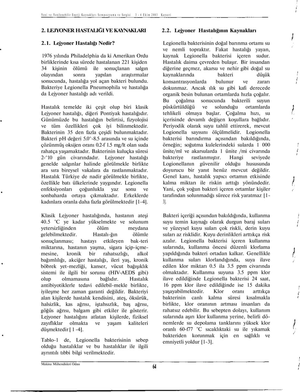 açan bakteri bulundu. Bakteriye Legionella Pneumophila ve hastalığa da Lejyoner hastalığı adı verildi. Hastalık temelde iki çeşit olup biri klasik Lejyoner hastalığı, diğeri Pontiyak hastalığıdır.