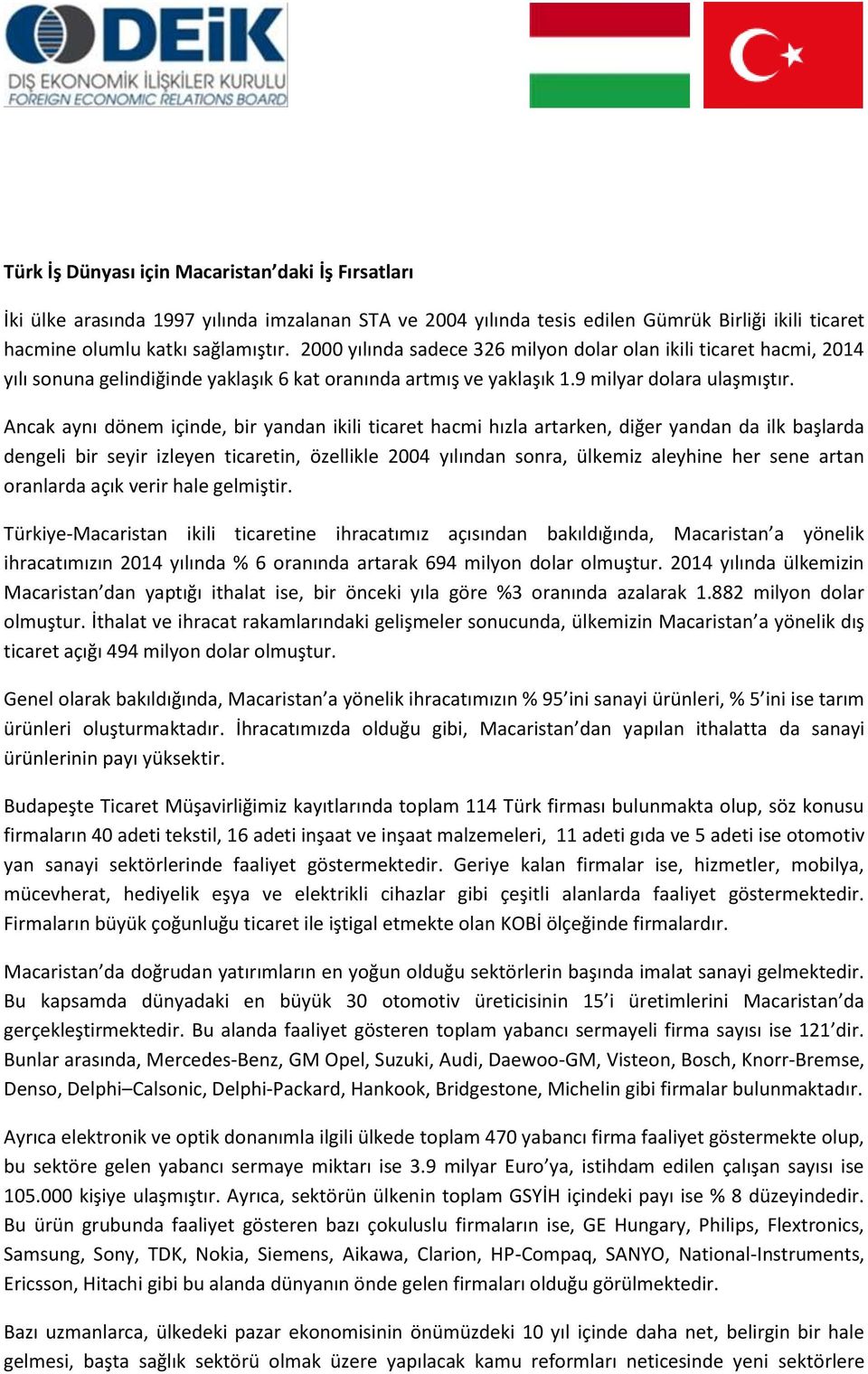 Ancak aynı dönem içinde, bir yandan ikili ticaret hacmi hızla artarken, diğer yandan da ilk başlarda dengeli bir seyir izleyen ticaretin, özellikle 2004 yılından sonra, ülkemiz aleyhine her sene