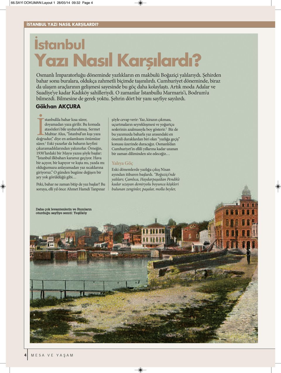 Artık moda Adalar ve Suadiye ye kadar Kadıköy sahilleriydi. O zamanlar İstanbullu Marmaris i, Bodrum u bilmezdi. Bilmesine de gerek yoktu. Şehrin dört bir yanı sayfiye sayılırdı.