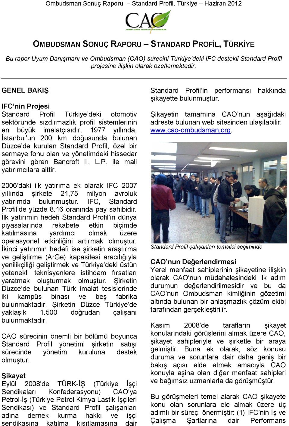 1977 yıllında, İstanbul un 200 km doğusunda bulunan Düzce de kurulan Standard Profil, özel bir sermaye fonu olan ve yönetimdeki hissedar görevini gören Bancroft II, L.P. ile mali yatırımcılara aittir.