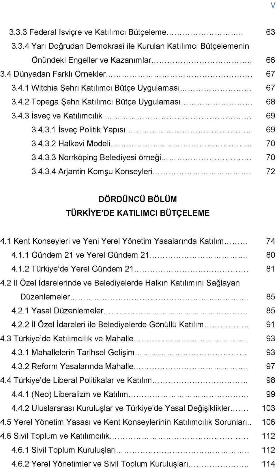 72 DÖRDÜNCÜ BÖLÜM TÜRKĠYE DE KATILIMCI BÜTÇELEME 4.1 Kent Konseyleri ve Yeni Yerel Yönetim Yasalarında Katılım 74 4.1.1 Gündem 21 ve Yerel Gündem 21. 80 4.1.2 Türkiye de Yerel Gündem 21. 81 4.