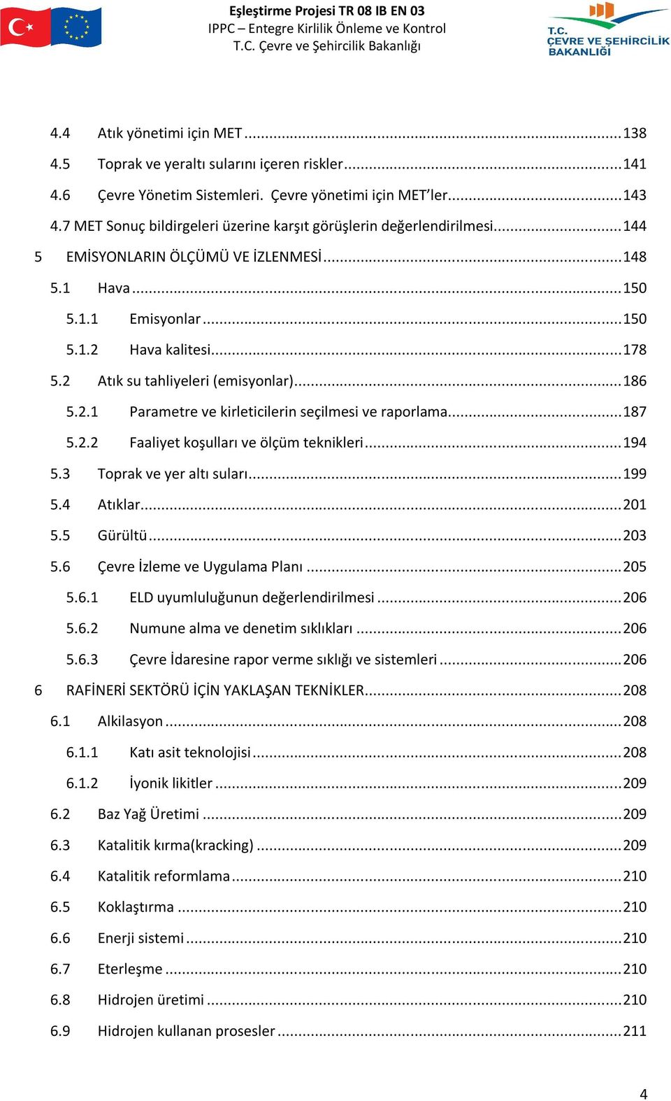 2 Atık su tahliyeleri (emisyonlar)... 186 5.2.1 Parametre ve kirleticilerin seçilmesi ve raporlama... 187 5.2.2 Faaliyet koşulları ve ölçüm teknikleri... 194 5.3 Toprak ve yer altı suları... 199 5.