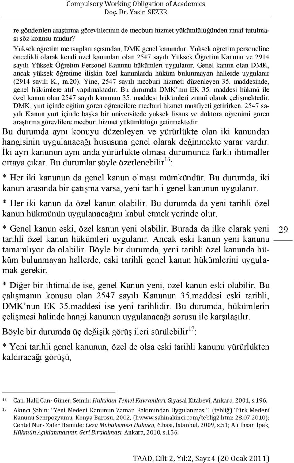 Yüksek öğretim personeline öncelikli olarak kendi özel kanunları olan 2547 sayılı Yüksek Öğretim Kanunu ve 2914 sayılı Yüksek Öğretim Personel Kanunu hükümleri uygulanır.