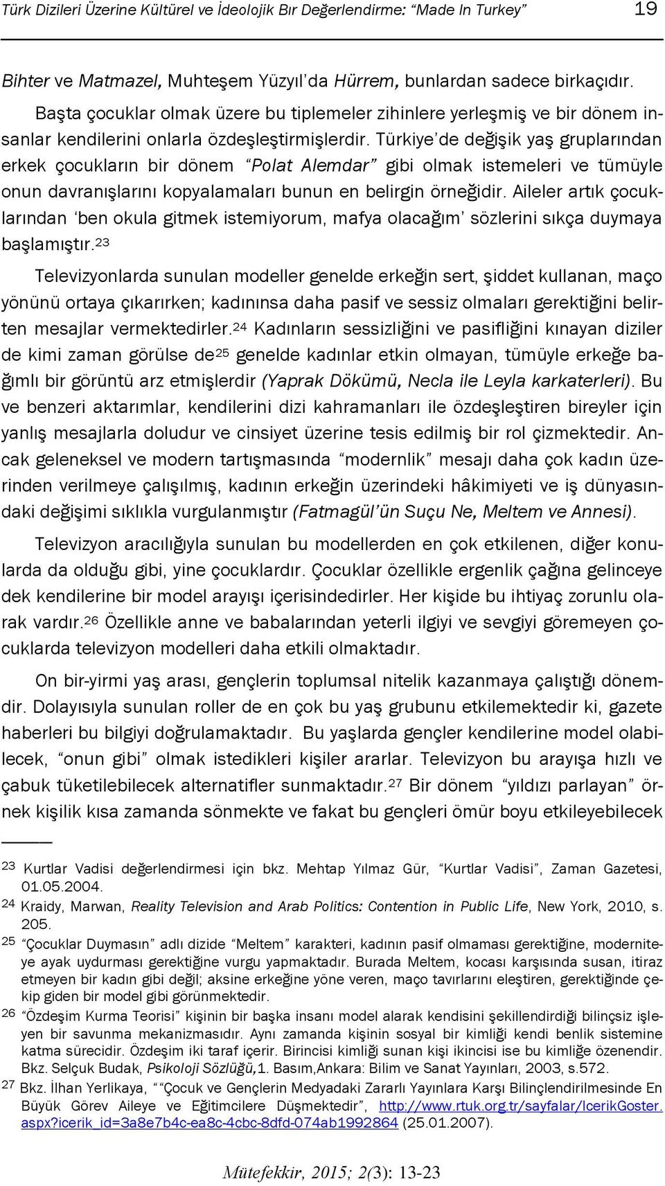 Türkiye de değiģik yaģ gruplarından erkek çocukların bir dönem Polat Alemdar gibi olmak istemeleri ve tümüyle onun davranıģlarını kopyalamaları bunun en belirgin örneğidir.