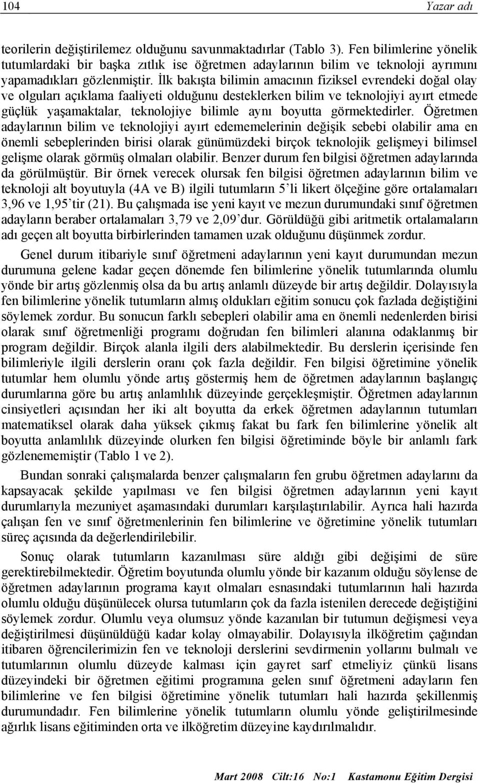 İlk bakışta bilimin amacının fiziksel evrendeki doğal olay ve olguları açıklama faaliyeti olduğunu desteklerken bilim ve teknolojiyi ayırt etmede güçlük yaşamaktalar, teknolojiye bilimle aynı boyutta