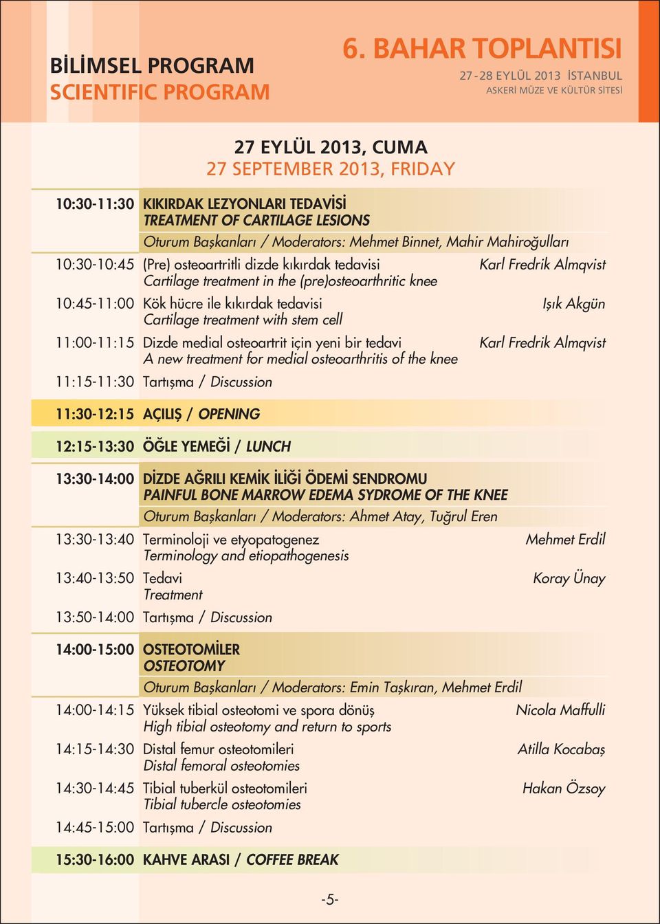 10:30-10:45 (Pre) osteoartritli dizde k k rdak tedavisi Karl Fredrik Almqvist Cartilage treatment in the (pre)osteoarthritic knee 10:45-11:00 Kök hücre ile k k rdak tedavisi Ifl k Akgün Cartilage