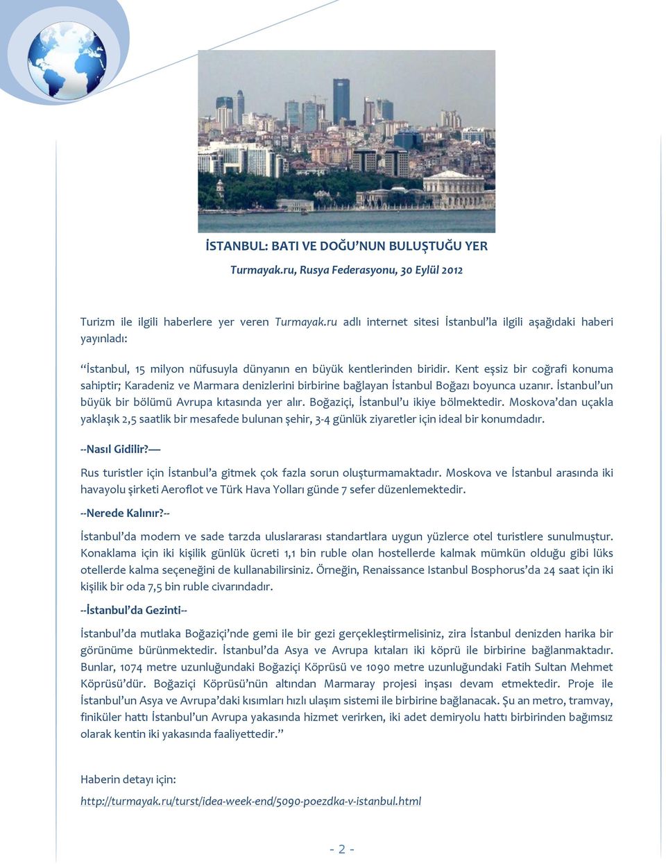 Kent eşsiz bir coğrafi konuma sahiptir; Karadeniz ve Marmara denizlerini birbirine bağlayan İstanbul Boğazı boyunca uzanır. İstanbul un büyük bir bölümü Avrupa kıtasında yer alır.