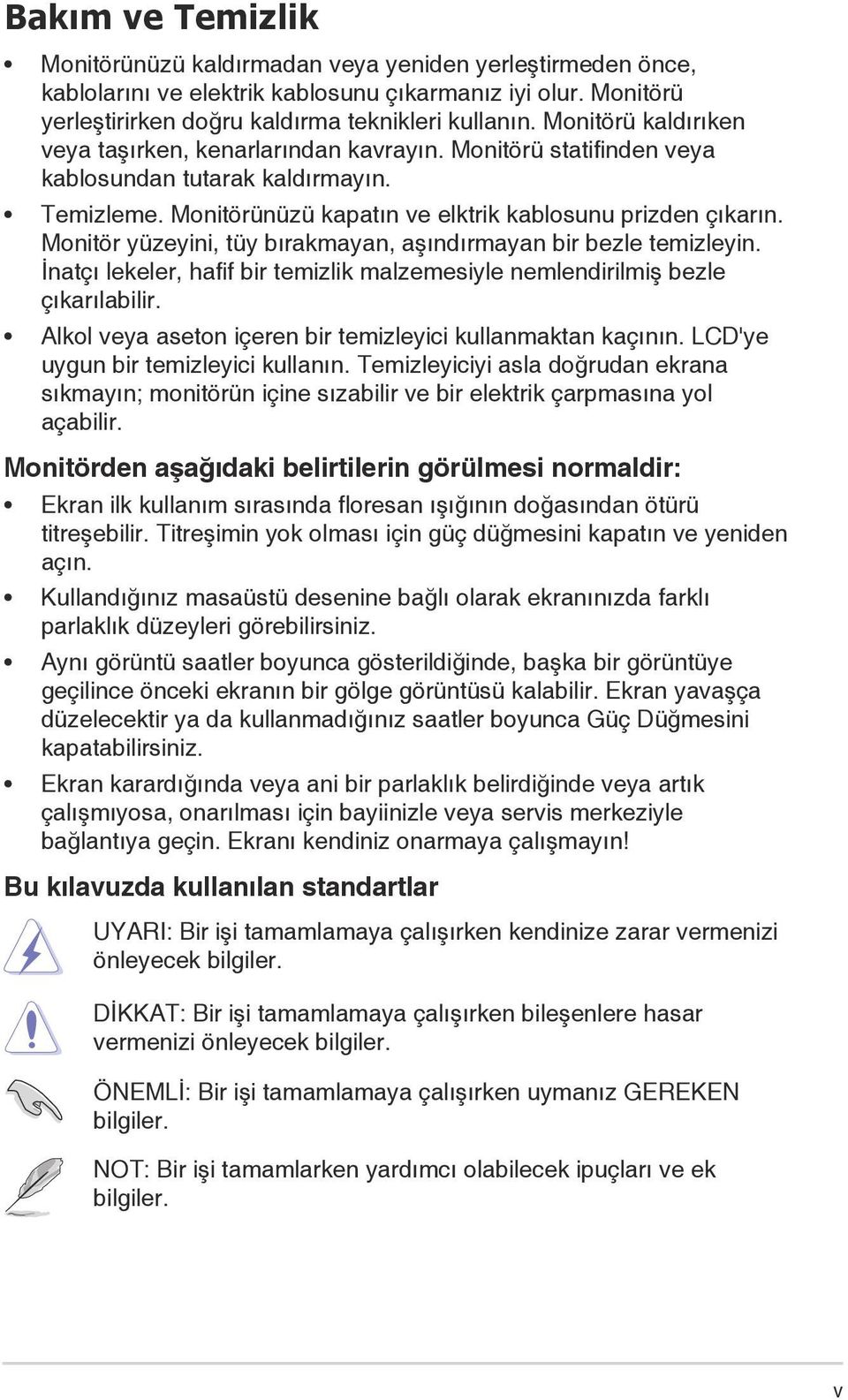 Monitör yüzeyini, tüy bırakmayan, aşındırmayan bir bezle temizleyin. İnatçı lekeler, hafif bir temizlik malzemesiyle nemlendirilmiş bezle çıkarılabilir.