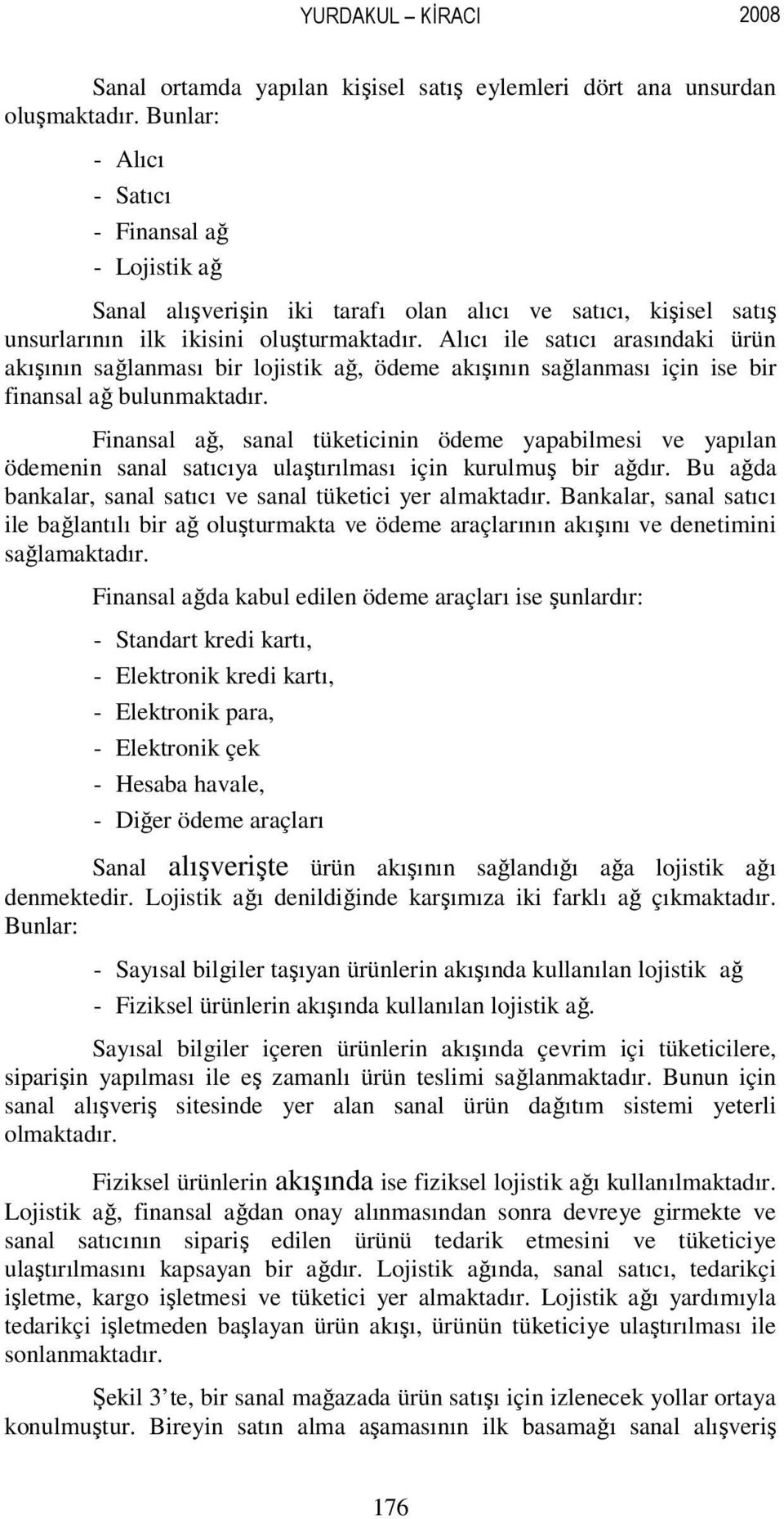 Alıcı ile satıcı arasındaki ürün akışının sağlanması bir lojistik ağ, ödeme akışının sağlanması için ise bir finansal ağ bulunmaktadır.