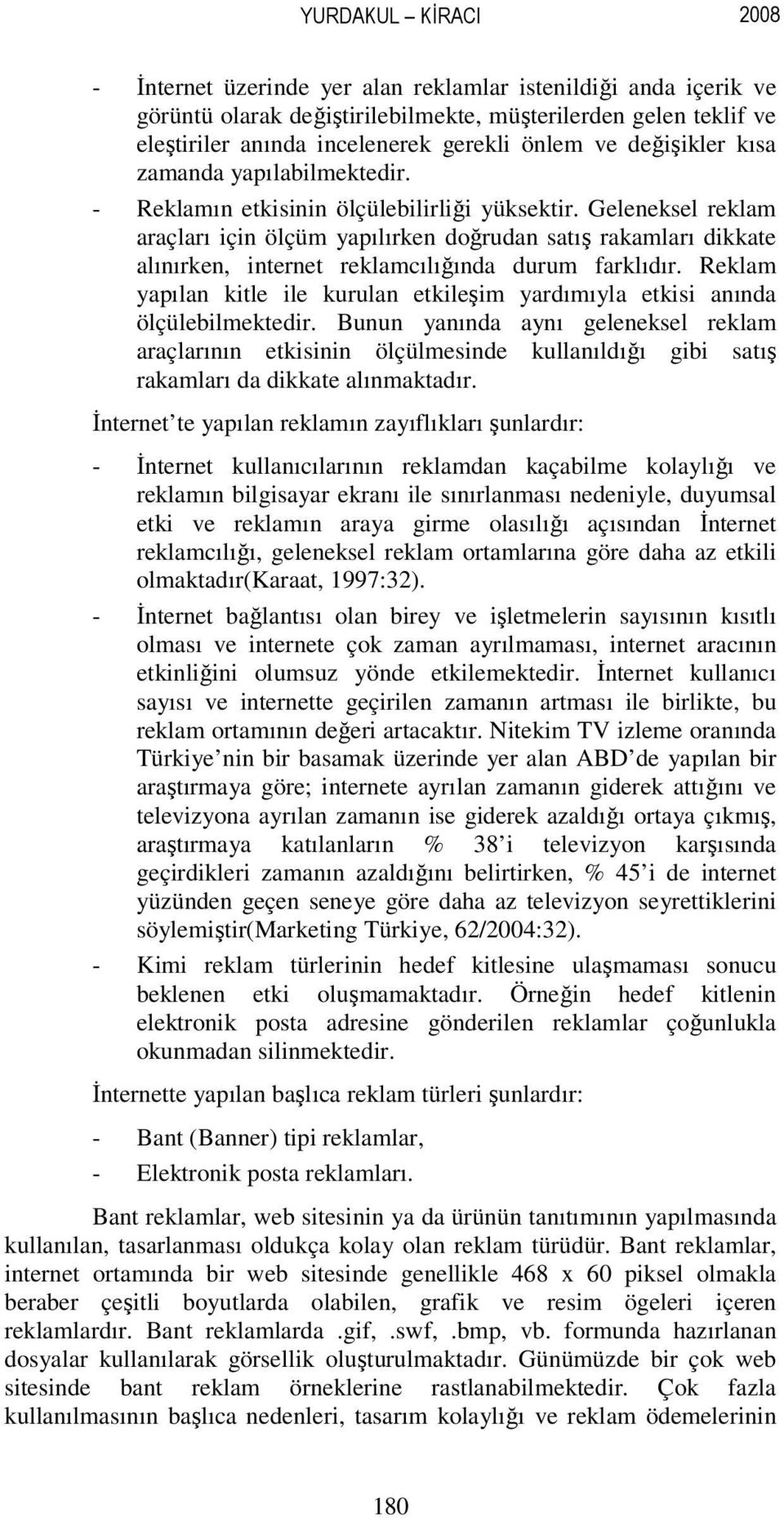 Geleneksel reklam araçları için ölçüm yapılırken doğrudan satış rakamları dikkate alınırken, internet reklamcılığında durum farklıdır.