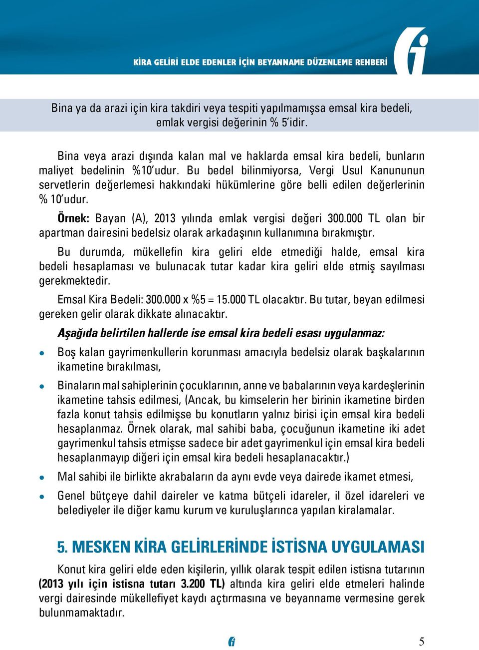 Bu bedel bilinmiyorsa, Vergi Usul Kanununun servetlerin değerlemesi hakkındaki hükümlerine göre belli edilen değerlerinin % 10 udur. Örnek: Bayan (A), 2013 yılında emlak vergisi değeri 300.