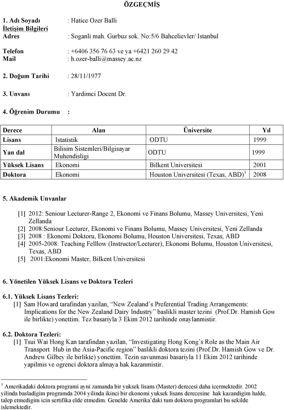 Öğrenim Durumu : Derece Alan Üniversite Yıl Lisans Istatistik ODTU 1999 Yan dal Bilisim Sistemleri/Bilgisayar Muhendisligi ODTU 1999 Yüksek Lisans Ekonomi Bilkent Universitesi 2001 Doktora Ekonomi