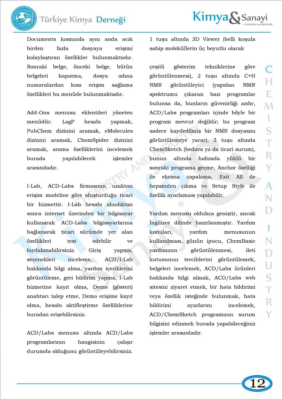 LogP hesabı yapmak, PubChem dizinini aramak, emolecules dizinini aramak, ChemSpider dizinini aramak, arama özelliklerini incelemek burada yapılabilecek işlemler arasındadır.