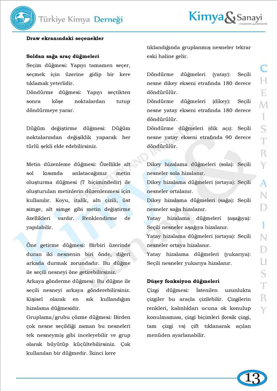 tıklandığında gruplanmış nesneler tekrar eski haline gelir. Döndürme düğmeleri (yatay): Seçili nesne dikey ekseni etrafında 180 derece döndürülür.