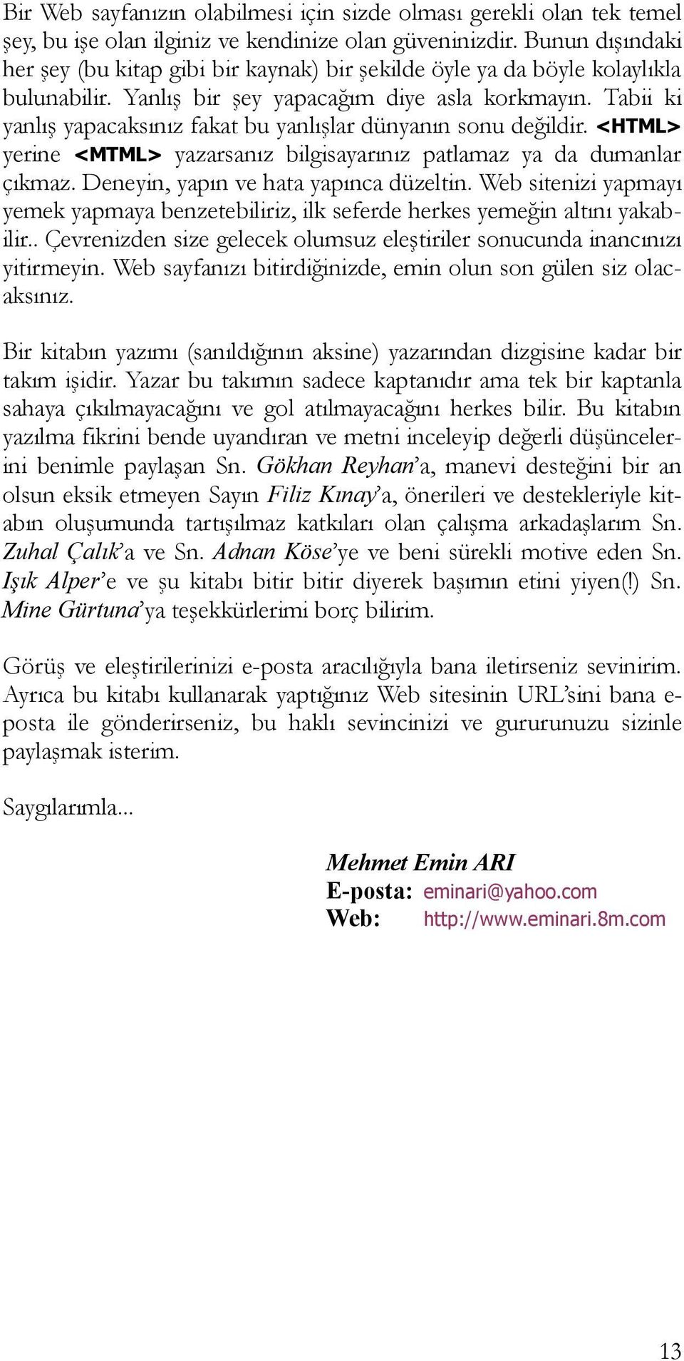 Tabii ki yanlış yapacaksınız fakat bu yanlışlar dünyanın sonu değildir. <HTML> yerine <MTML> yazarsanız bilgisayarınız patlamaz ya da dumanlar çıkmaz. Deneyin, yapın ve hata yapınca düzeltin.