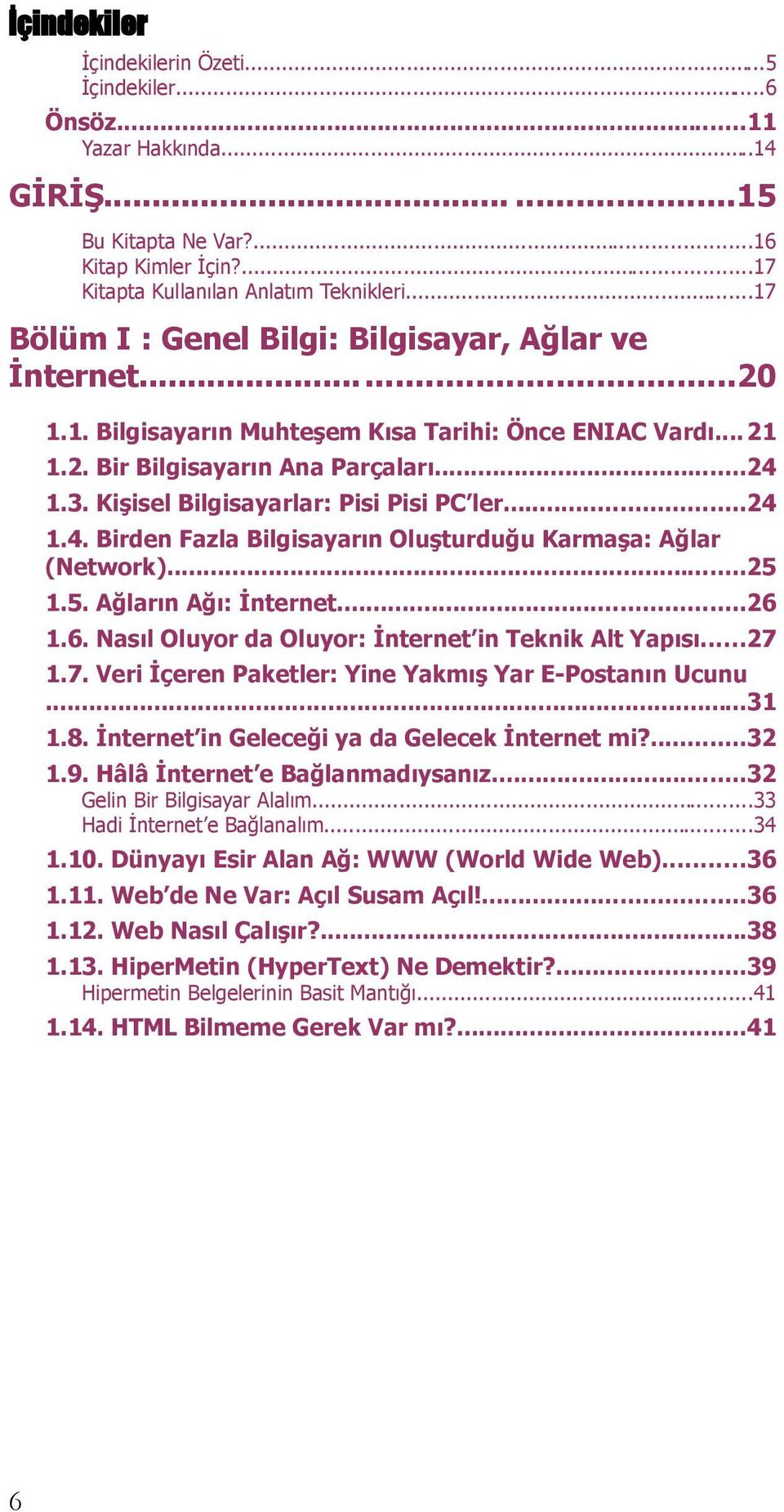 Kişisel Bilgisayarlar: Pisi Pisi PC ler...24 1.4. Birden Fazla Bilgisayarın Oluşturduğu Karmaşa: Ağlar (Network)...25 1.5. Ağların Ağı: İnternet...26 