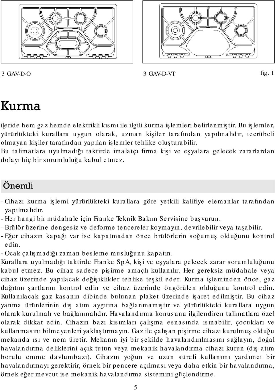 Bu talimatlara uyulmadığı taktirde imalatçı firma kişi ve eşyalara gelecek zararlardan dolayı hiç bir sorumluluğu kabul etmez.