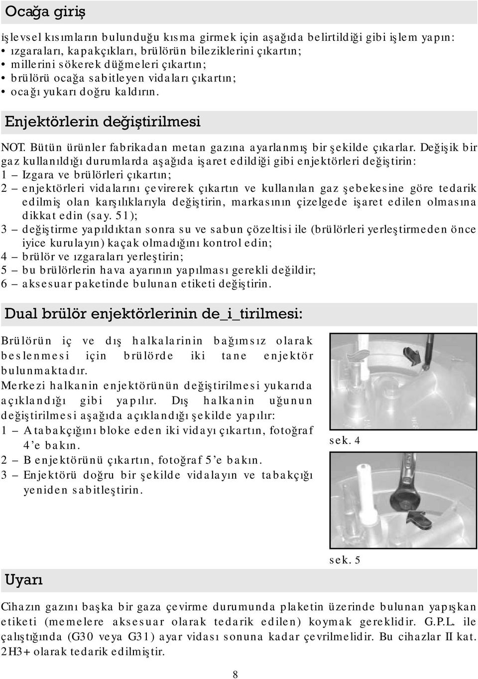 Değişik bir gaz kullanıldığı durumlarda aşağıda işaret edildiği gibi enjektörleri değiştirin: 1 Izgara ve brülörleri çıkartın; 2 enjektörleri vidalarını çevirerek çıkartın ve kullanılan gaz