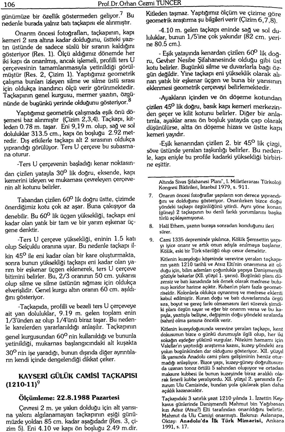 Ölçü aldığımız dönemde her iki kapı da onarılmış, ancak işlemeli, profilli ters U çerçevesinin tamamlanmasıyla yetinildigi görülmüştür (Res. 2, Çizim 1).