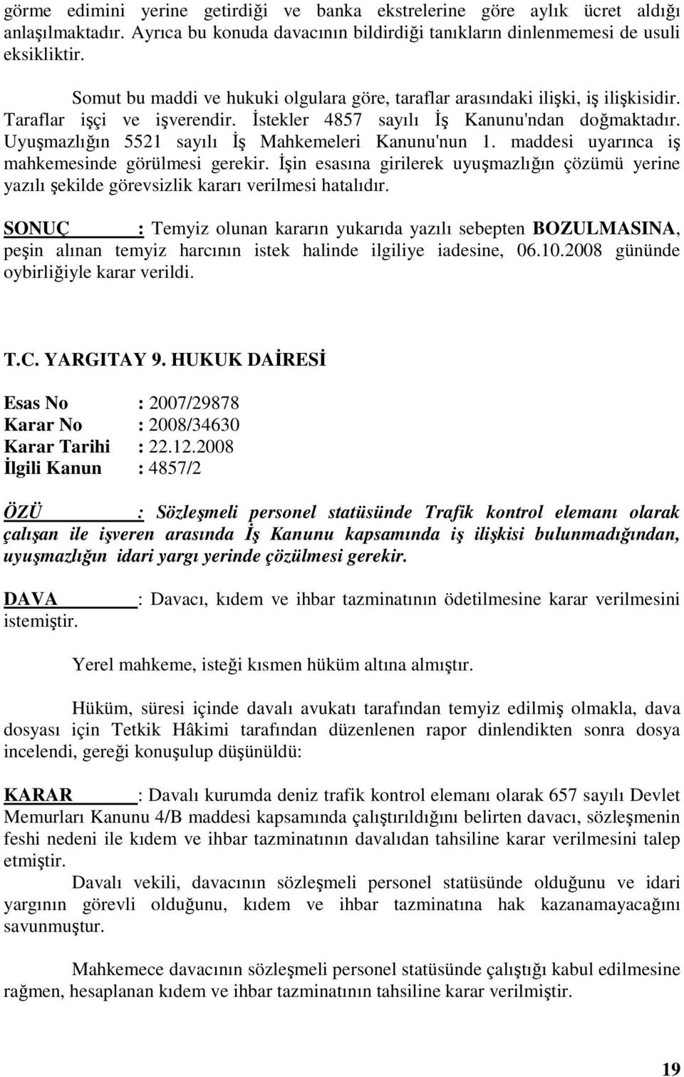 Uyuşmazlığın 5521 sayılı Đş Mahkemeleri Kanunu'nun 1. maddesi uyarınca iş mahkemesinde görülmesi gerekir.