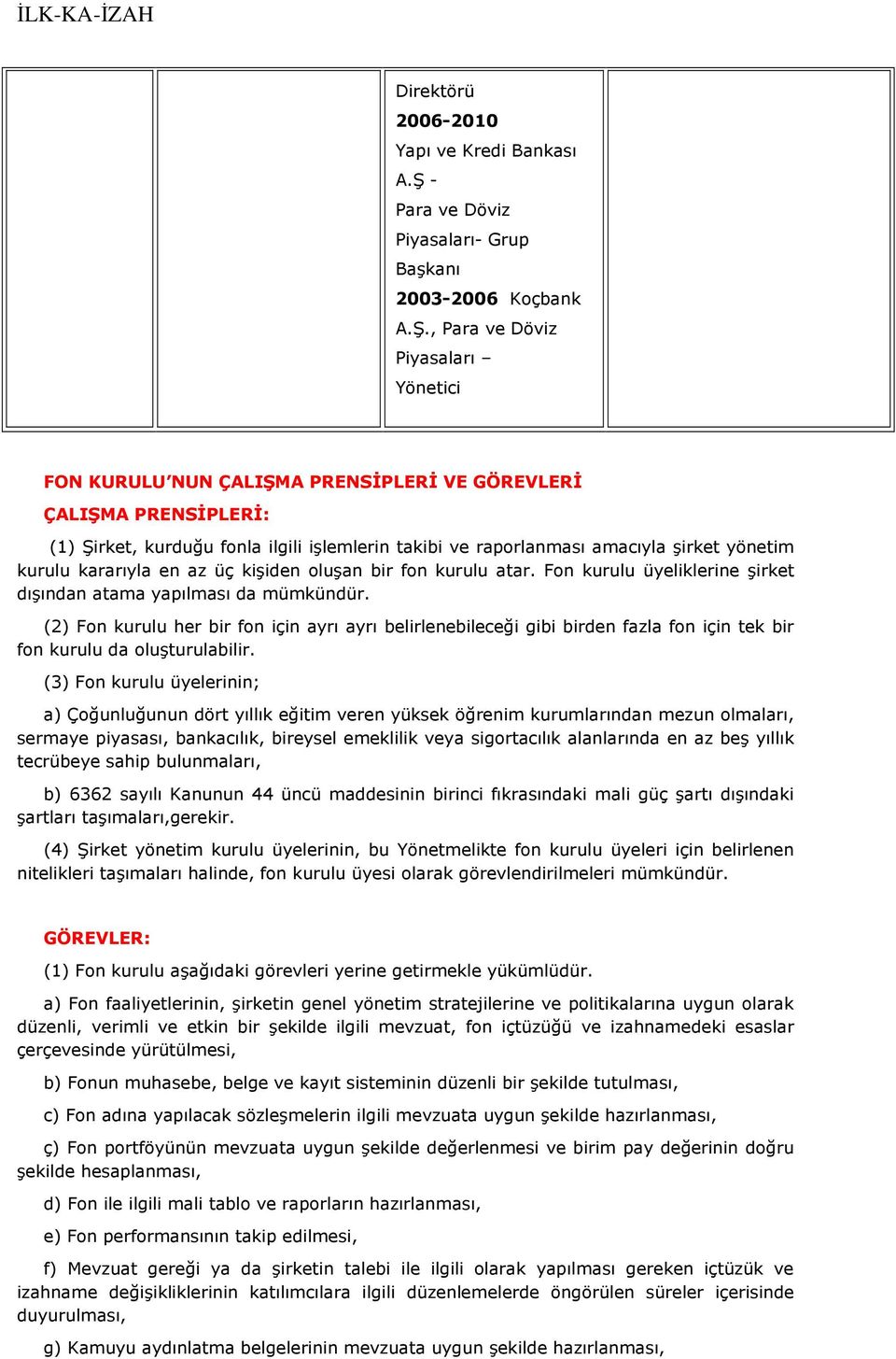 , Para ve Döviz Piyasaları Yönetici FON KURULU NUN ÇALIŞMA PRENSİPLERİ VE GÖREVLERİ ÇALIŞMA PRENSİPLERİ: (1) Şirket, kurduğu fonla ilgili işlemlerin takibi ve raporlanması amacıyla şirket yönetim