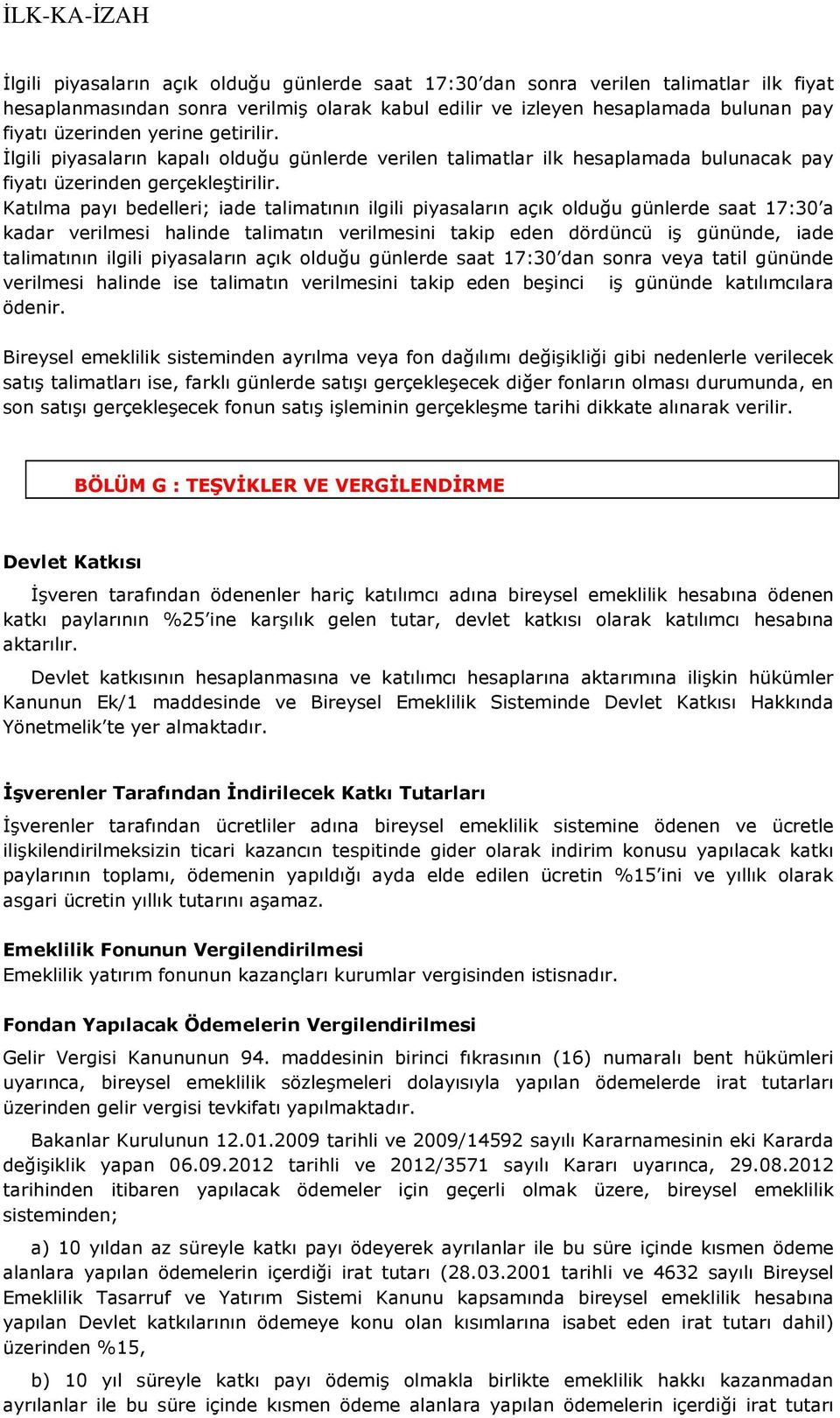 Katılma payı bedelleri; iade talimatının ilgili piyasaların açık olduğu günlerde saat 17:30 a kadar verilmesi halinde talimatın verilmesini takip eden dördüncü iş gününde, iade talimatının ilgili