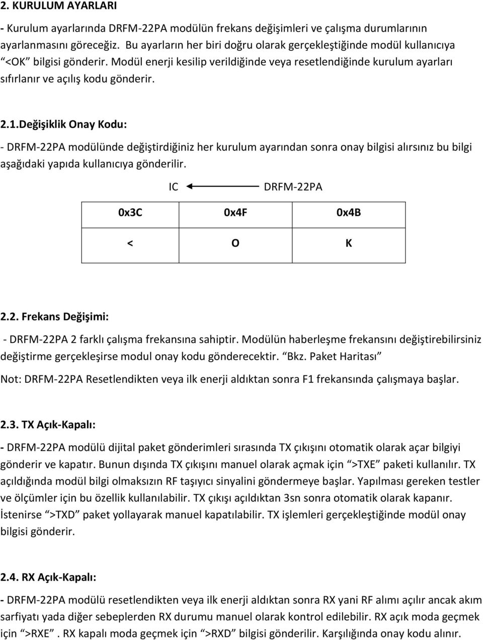 1.Değişiklik Onay Kodu: - DRFM-22PA odülünde değiştirdiğiniz her kurulu ayarından sonra onay bilgisi alırsınız bu bilgi aşağıdaki yapıda kullanıcıya gönderilir. IC DRFM-22PA 0x3C 0x4F 0x4B < O K 2.2. Frekans Değişii: - DRFM-22PA 2 farklı çalışa frekansına sahiptir.