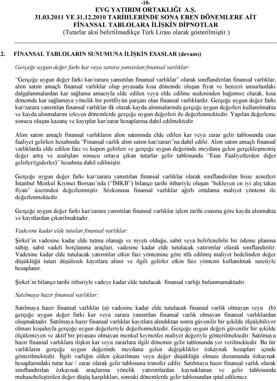 olarak sınıflandırılan finansal varlıklar, alım satım amaçlı finansal varlıklar olup piyasada kısa dönemde oluģan fiyat ve benzeri unsurlardaki dalgalanmalardan kar sağlama amacıyla elde edilen veya