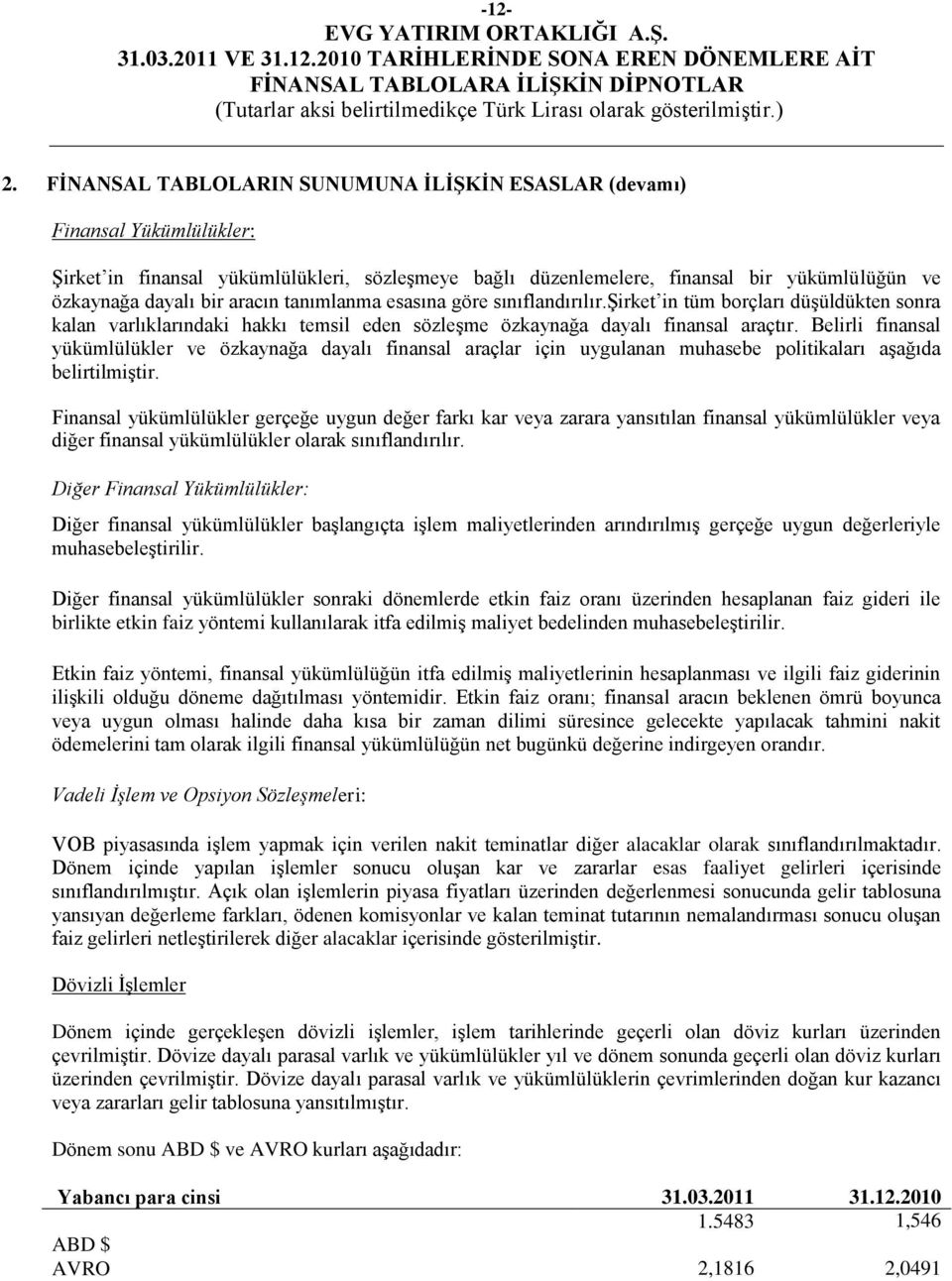 aracın tanımlanma esasına göre sınıflandırılır.ġirket in tüm borçları düģüldükten sonra kalan varlıklarındaki hakkı temsil eden sözleģme özkaynağa dayalı finansal araçtır.