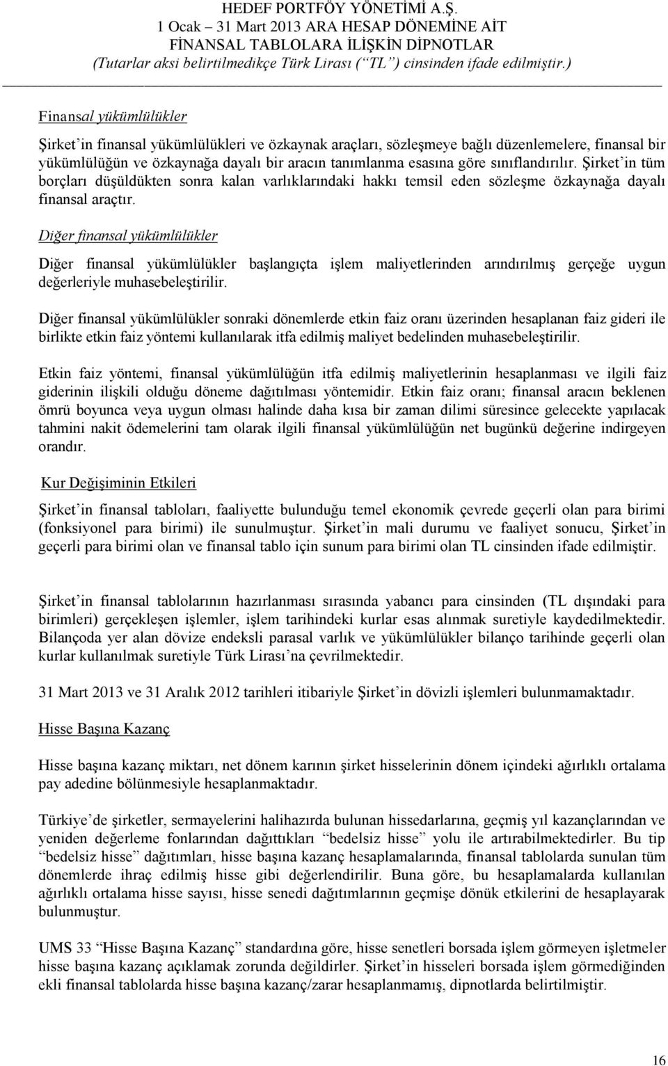 Diğer finansal yükümlülükler Diğer finansal yükümlülükler başlangıçta işlem maliyetlerinden arındırılmış gerçeğe uygun değerleriyle muhasebeleştirilir.